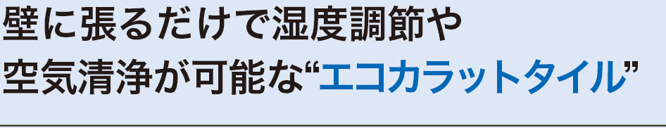 壁に張るだけで湿度調節や空気清浄が可能な“エコカラットタイル”
