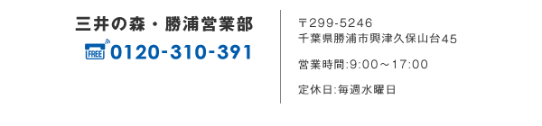 三井の森　勝浦営業部　TEL.0470-76-4331　〒299-5246　千葉県勝浦市興津久保山台45　営業時間／9:00～17:00　定休日／毎週水曜日