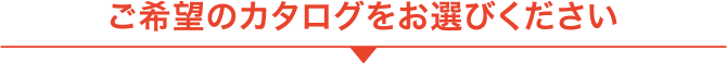 ご希望のカタログをお選びください。