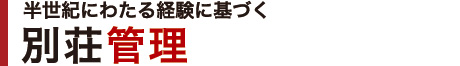 半世紀にわたる経験に基づく｜別荘管理