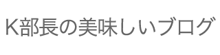 K部長の美味しいブログ