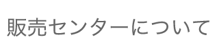 販売センターについて