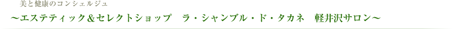 〜エステティック＆セレクトショップ　ラ・シャンブル・ド・タカネ　軽井沢サロン〜