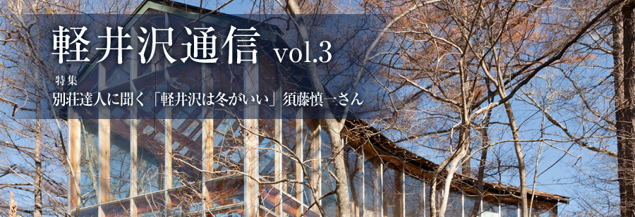 軽井沢通信 vol.3 特集 別荘達人に聞く「軽井沢は冬がいい」須藤慎一さん