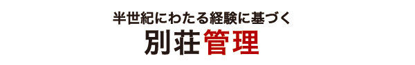 半世紀にわたる経験に基づく｜別荘管理