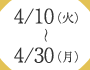 4/10〜（火）〜4/30（月）