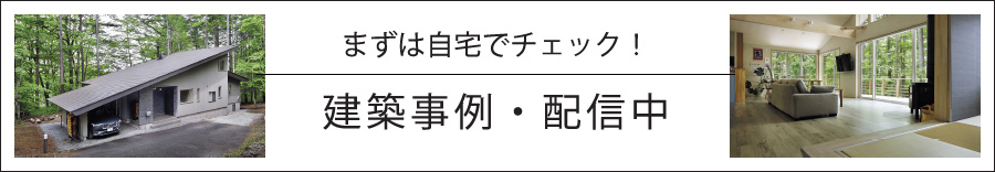 まずは自宅でチェック！建築事例・配信中