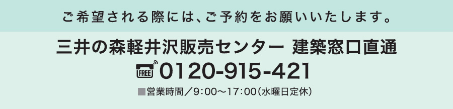 ご希望される際には、ご予約をお願いいたします。｜三井の森軽井沢販売センター tel:0120-915-421 営業時間／9：00～17：00（水曜日定休）