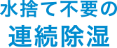 水捨て不要の連続除湿