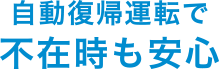 自動復帰運転で不在時も安心