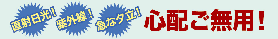 直射日光!紫外線!急な夕立!心配ご無用!
